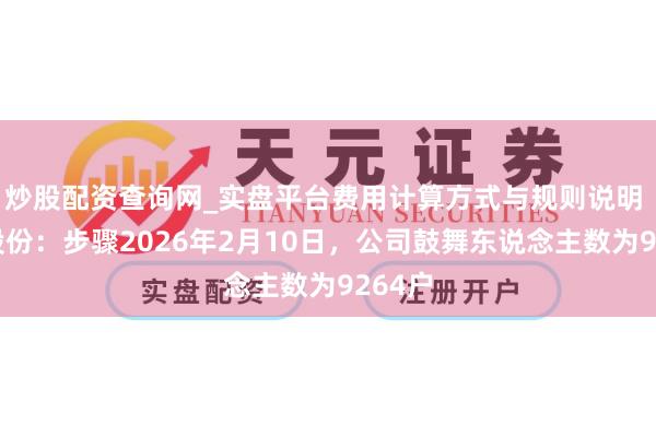 炒股配资查询网_实盘平台费用计算方式与规则说明 汇中股份：步骤2026年2月10日，公司鼓舞东说念主数为9264户