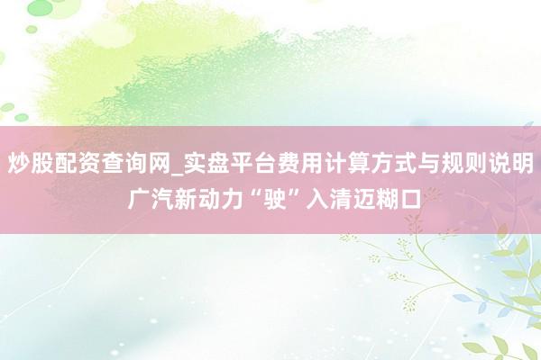 炒股配资查询网_实盘平台费用计算方式与规则说明 广汽新动力“驶”入清迈糊口