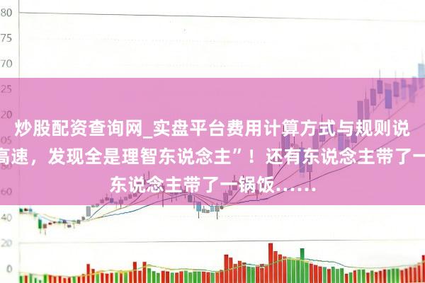 炒股配资查询网_实盘平台费用计算方式与规则说明 “上了高速，发现全是理智东说念主”！还有东说念主带了一锅饭……