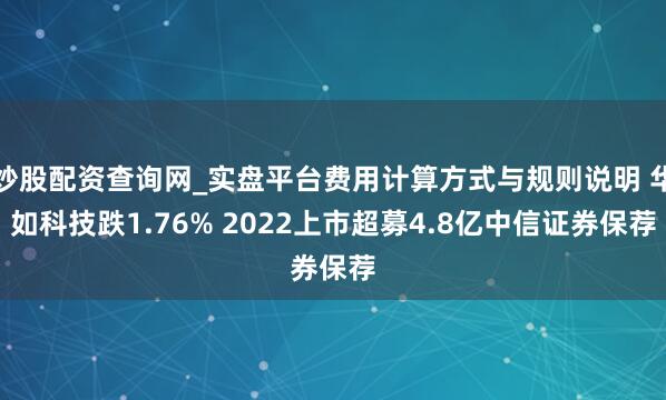 炒股配资查询网_实盘平台费用计算方式与规则说明 华如科技跌1.76% 2022上市超募4.8亿中信证券保荐