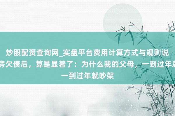 炒股配资查询网_实盘平台费用计算方式与规则说明 买房欠债后,算是显著了:为什么我的父母,一到过年就吵架
