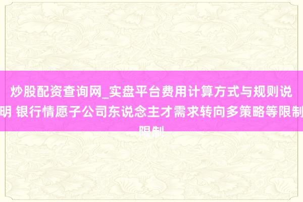 炒股配资查询网_实盘平台费用计算方式与规则说明 银行情愿子公司东说念主才需求转向多策略等限制