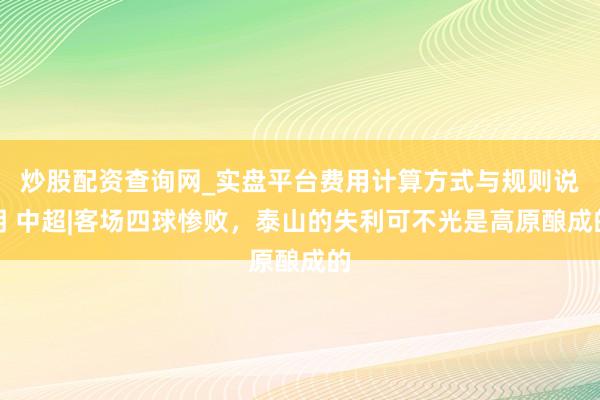 炒股配资查询网_实盘平台费用计算方式与规则说明 中超|客场四球惨败,泰山的失利可不光是高原酿成的