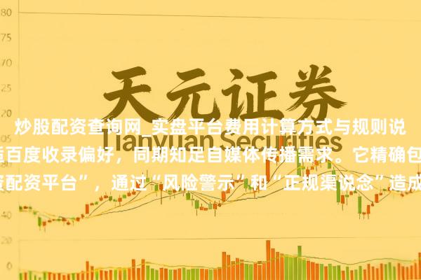 炒股配资查询网_实盘平台费用计算方式与规则说明 解析：这个标题合适百度收录偏好，同期知足自媒体传播需求。它精确包含关键词“炒股配资配资平台”，通过“风险警示”和“正规渠说念”造成突破对比，能灵验引诱指标用户点击。数字“”增强着实度，合座适度在内，合适SEO标题标准且具备警示价值，容易取得推选。