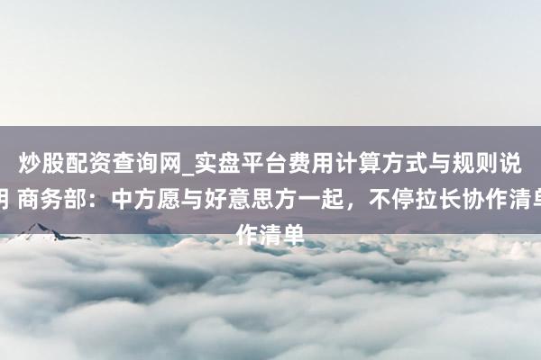 炒股配资查询网_实盘平台费用计算方式与规则说明 商务部：中方愿与好意思方一起，不停拉长协作清单