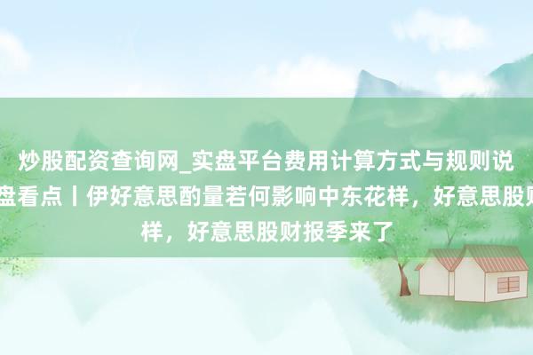 炒股配资查询网_实盘平台费用计算方式与规则说明 下周外盘看点丨伊好意思酌量若何影响中东花样，好意思股财报季来了