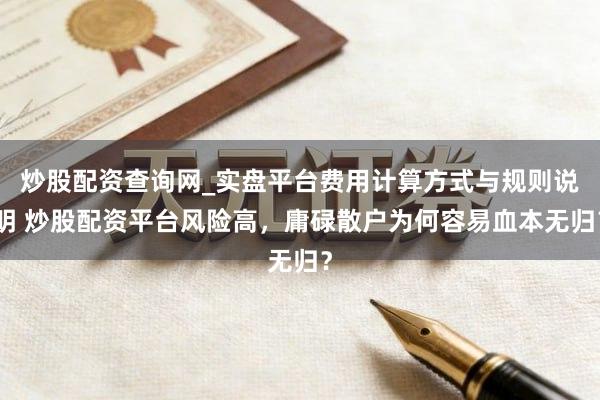 炒股配资查询网_实盘平台费用计算方式与规则说明 炒股配资平台风险高，庸碌散户为何容易血本无归？