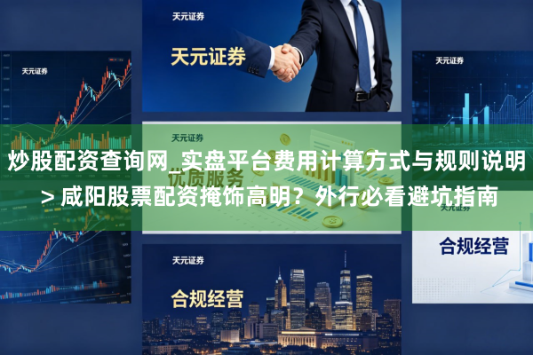 炒股配资查询网_实盘平台费用计算方式与规则说明 > 咸阳股票配资掩饰高明？外行必看避坑指南